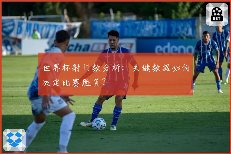 世界杯射门数分析:关键数据如何决定比赛胜负?